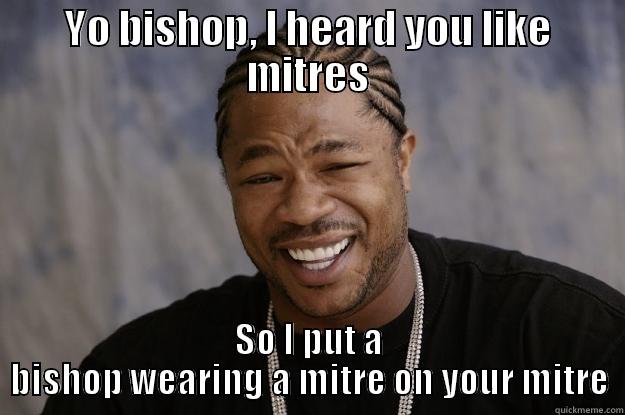 YO BISHOP, I HEARD YOU LIKE MITRES SO I PUT A BISHOP WEARING A MITRE ON YOUR MITRE Xzibit meme