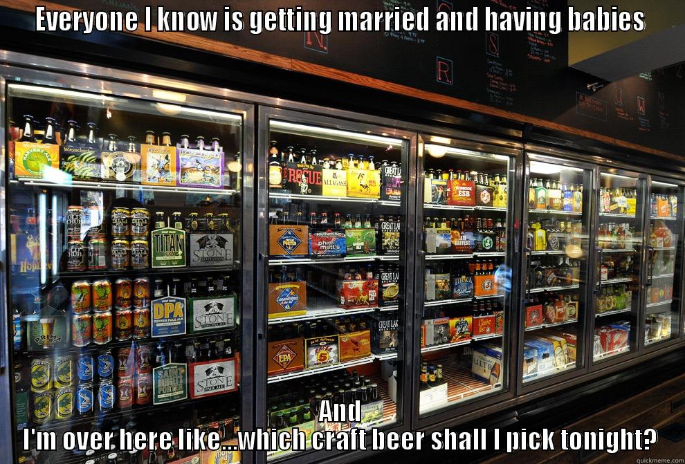 EVERYONE I KNOW IS GETTING MARRIED AND HAVING BABIES AND I'M OVER HERE LIKE...WHICH CRAFT BEER SHALL I PICK TONIGHT? Misc