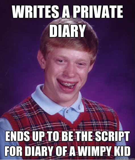 Writes a private diary ends up to be the script for diary of a wimpy kid   Bad Luck Brian