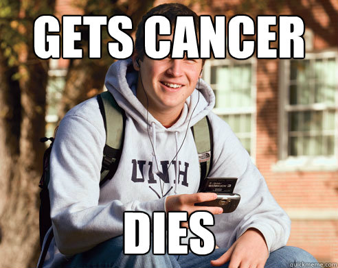 gets cancer dies - gets cancer dies  College Freshman