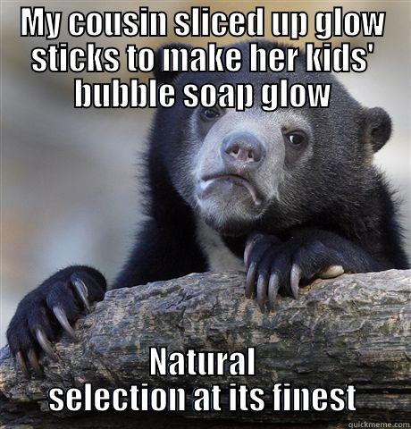 MY COUSIN SLICED UP GLOW STICKS TO MAKE HER KIDS' BUBBLE SOAP GLOW NATURAL SELECTION AT ITS FINEST Confession Bear