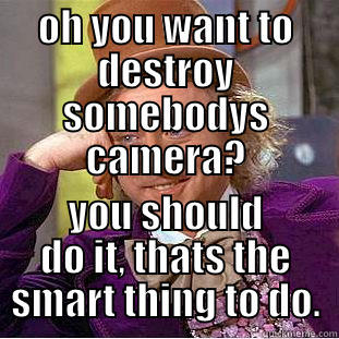 condescending tyler - OH YOU WANT TO DESTROY SOMEBODYS CAMERA? YOU SHOULD DO IT, THATS THE SMART THING TO DO. Condescending Wonka