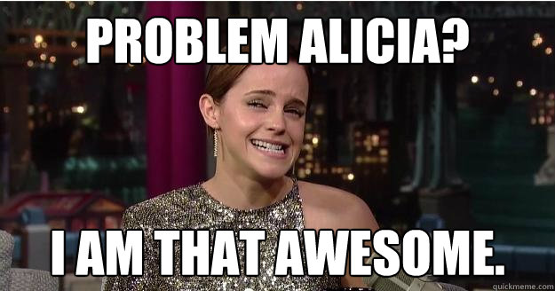 PROBLEM ALICIA? I AM THAT AWESOME.  Emma Watson Troll