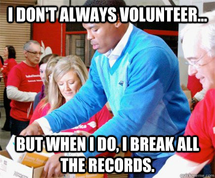 I don't always volunteer... But when I do, I break all the records. - I don't always volunteer... But when I do, I break all the records.  Misc