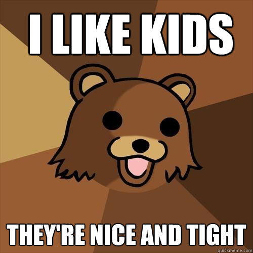  I like kids they're nice and tight  -  I like kids they're nice and tight   Pedobear