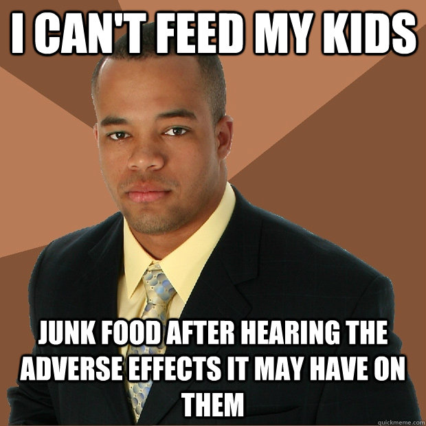 I can't feed my kids junk food after hearing the adverse effects it may have on them  Successful Black Man