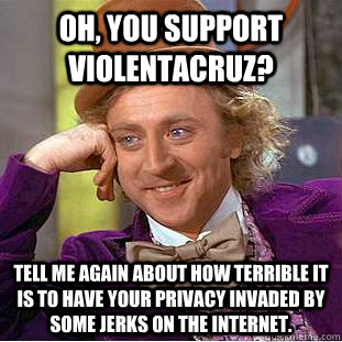 Oh, you support Violentacruz? Tell me again about how terrible it is to have your privacy invaded by some jerks on the internet. - Oh, you support Violentacruz? Tell me again about how terrible it is to have your privacy invaded by some jerks on the internet.  Condescending Wonka