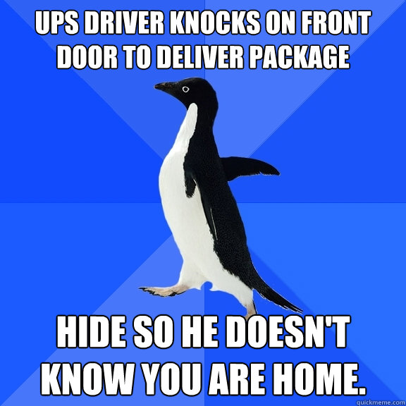 UPS driver knocks on front door to deliver package hide so he doesn't know you are home. - UPS driver knocks on front door to deliver package hide so he doesn't know you are home.  Socially Awkward Penguin