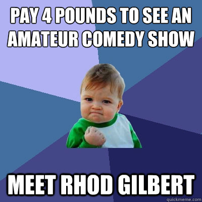 Pay 4 pounds to see an amateur comedy show Meet Rhod Gilbert  Success Kid