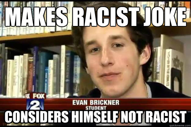 Makes Racist Joke
 Considers himself not racist - Makes Racist Joke
 Considers himself not racist  Egocentric Evan