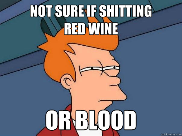 Not sure if shitting 
red wine or blood  Futurama Fry