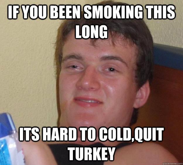 If you been smoking this long its hard to cold,quit turkey - If you been smoking this long its hard to cold,quit turkey  10 Guy