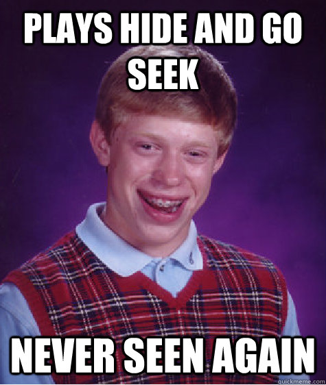 plays hide and go seek never seen again - plays hide and go seek never seen again  Bad Luck Brian