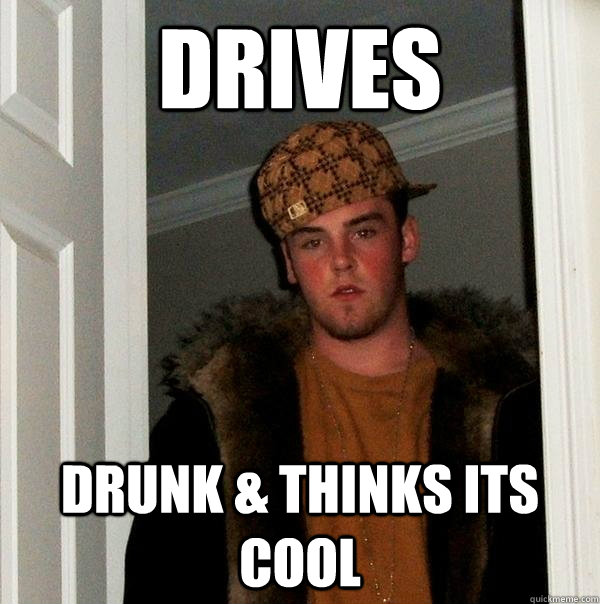 Drives Drunk & Thinks its cool  Scumbag Steve