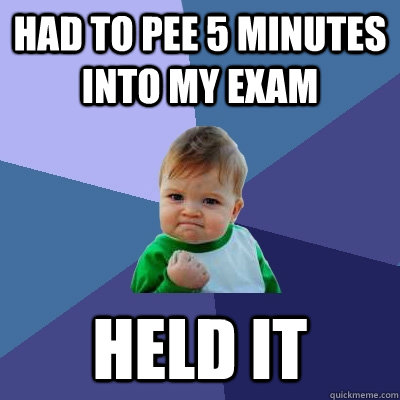 Had to pee 5 minutes into my exam Held it  Success Kid