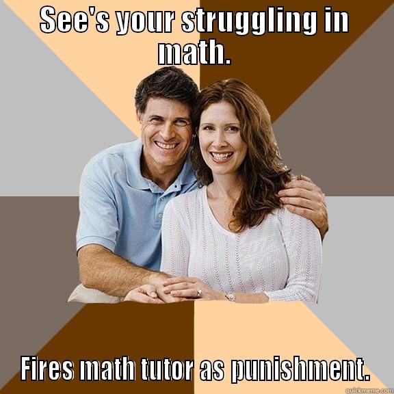 SEE'S YOUR STRUGGLING IN MATH. FIRES MATH TUTOR AS PUNISHMENT. Scumbag Parents