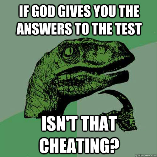 If god gives you the answers to the test isn't that cheating?   Philosoraptor