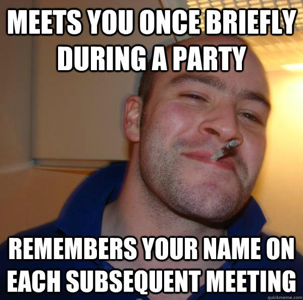 Meets you once briefly during a party remembers your name on each subsequent meeting - Meets you once briefly during a party remembers your name on each subsequent meeting  Good Guy Greg 