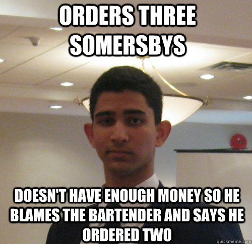 orders three somersbys doesn't have enough money so he blames the bartender and says he ordered two  Scumbag Jacob