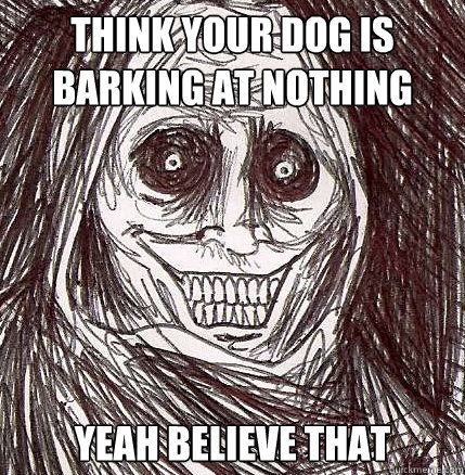 Think your dog is barking at nothing Yeah believe that - Think your dog is barking at nothing Yeah believe that  Horrifying Houseguest