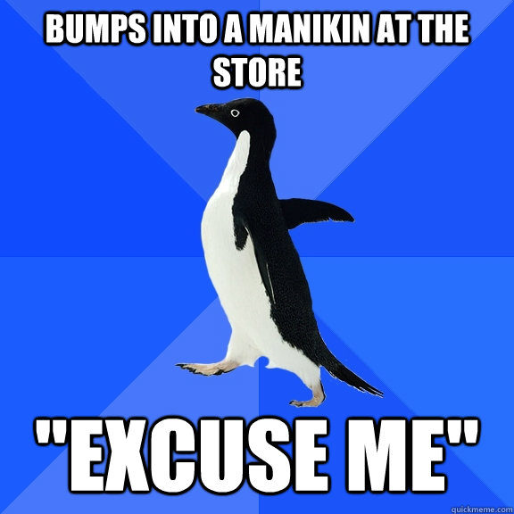 Bumps into a manikin at the store  