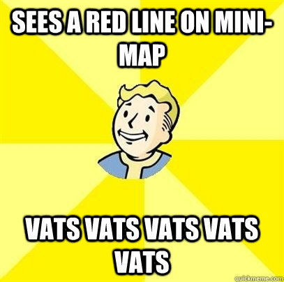 Sees a red line on mini-map VATS VATS VATS VATS VATS  Fallout 3