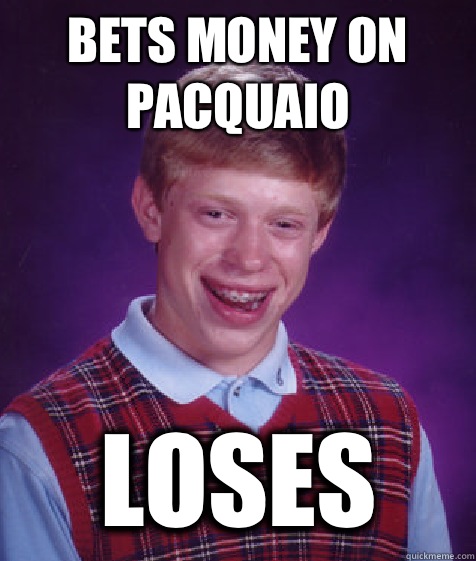 Bets money on pacquaio Loses  - Bets money on pacquaio Loses   Bad Luck Brian