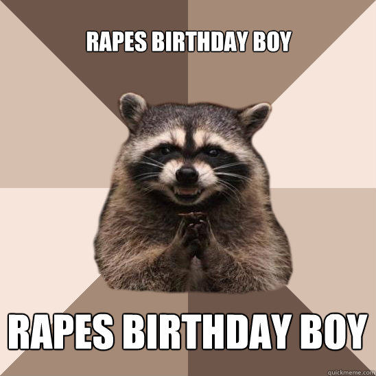 Rapes birthday boy Rapes birthday boy  Evil Plotting Raccoon