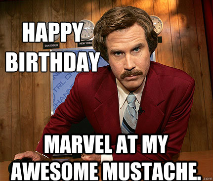 happy 
birthday Marvel at my awesome mustache.  Happy birthday