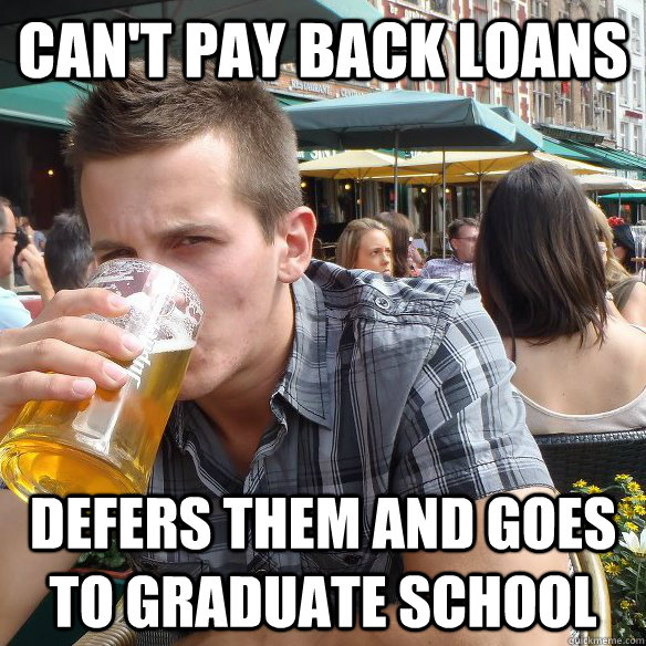 Can't pay back loans Defers them and goes to graduate school - Can't pay back loans Defers them and goes to graduate school  Lazy College Graduate