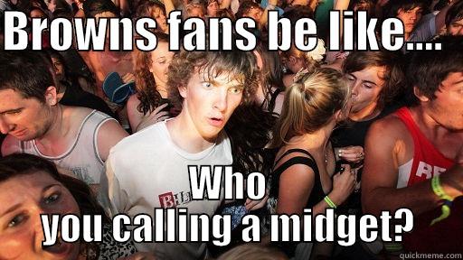 BROWNS FANS BE LIKE....   WHO YOU CALLING A MIDGET? Sudden Clarity Clarence