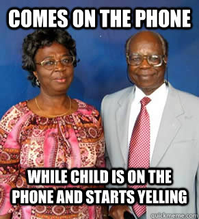 comes on the phone while child is on the phone and starts yelling   African Parents