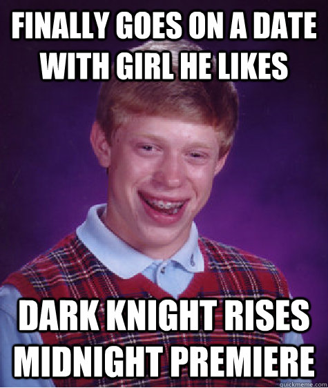 Finally goes on a date with girl he likes Dark Knight Rises Midnight premiere   Bad Luck Brian