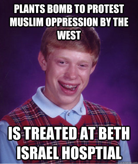 Plants bomb to protest Muslim oppression by the West Is treated at Beth Israel hosptial  Bad Luck Brian