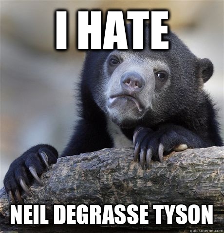 I hate Neil degrasse tyson  Confession Bear