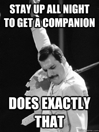 stay up all night to get a companion does exactly that  Freddie Mercury