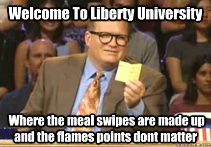 Welcome To Liberty University  Where the meal swipes are made up and the flames points dont matter  Whose Line