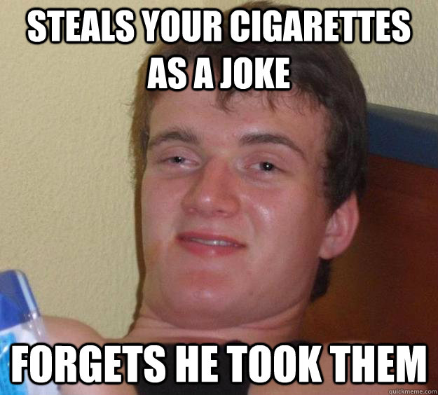 Steals your cigarettes as a joke Forgets he took them - Steals your cigarettes as a joke Forgets he took them  10 Guy