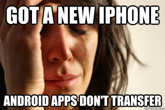 Got a new iphone android apps don't transfer  First World Problems