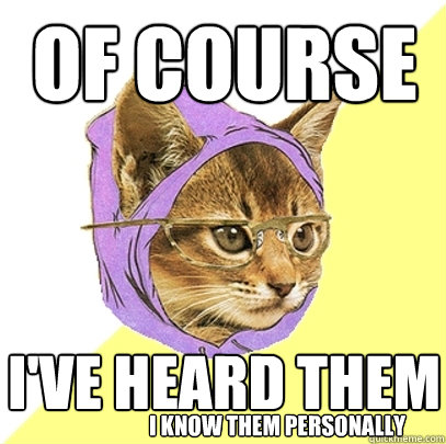 of course i've heard them i know them personally  Hipster Kitty