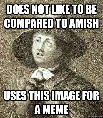 Does not like to be compared to amish  Uses this image for a meme  Quaker Problems