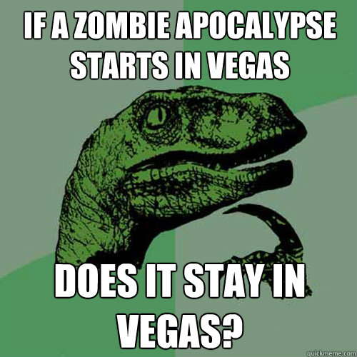 if a zombie apocalypse starts in vegas does it stay in vegas? - if a zombie apocalypse starts in vegas does it stay in vegas?  Philosoraptor