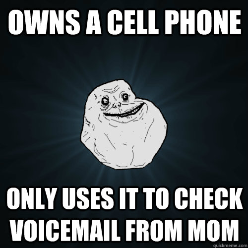 owns a cell phone only uses it to check voicemail from mom  Forever Alone