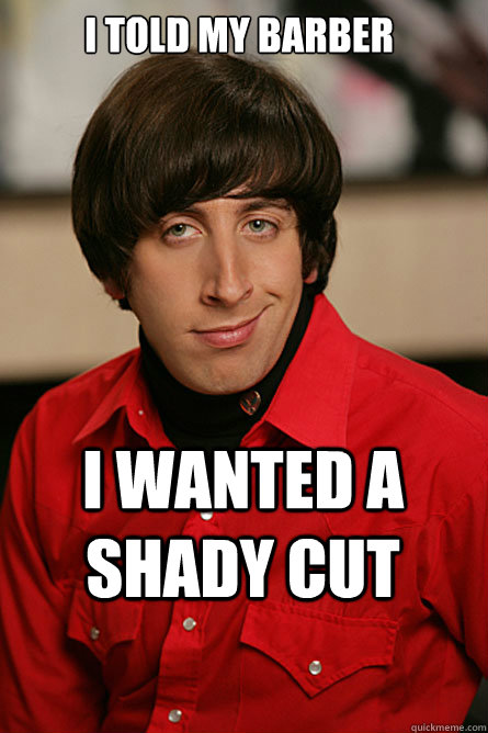 I told my barber I wanted a shady cut - I told my barber I wanted a shady cut  Pickup Line Scientist