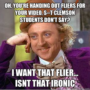 Oh, you're handing out fliers for your video, S--t clemson students don't say? I want that flier... Isnt that ironic - Oh, you're handing out fliers for your video, S--t clemson students don't say? I want that flier... Isnt that ironic  Condescending Wonka