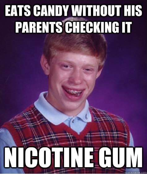 Eats candy without his parents checking it Nicotine gum - Eats candy without his parents checking it Nicotine gum  Bad Luck Brian