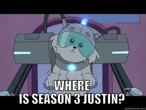 where is season 3 -  WHERE IS SEASON 3 JUSTIN? Misc