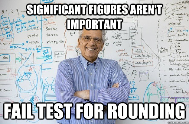 Significant Figures Aren't Important Fail test for rounding - Significant Figures Aren't Important Fail test for rounding  Engineering Professor