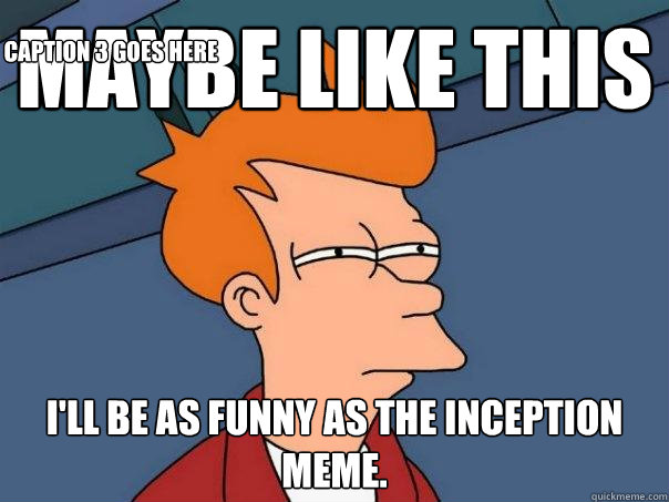 Maybe like this I'll be as funny as the Inception meme. Caption 3 goes here - Maybe like this I'll be as funny as the Inception meme. Caption 3 goes here  Futurama Fry