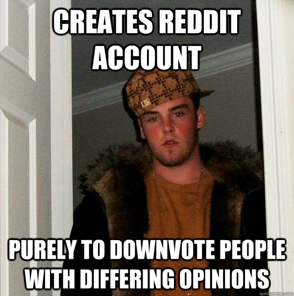 creates reddit account purely to downvote people with differing opinions - creates reddit account purely to downvote people with differing opinions  Scumbag Steve